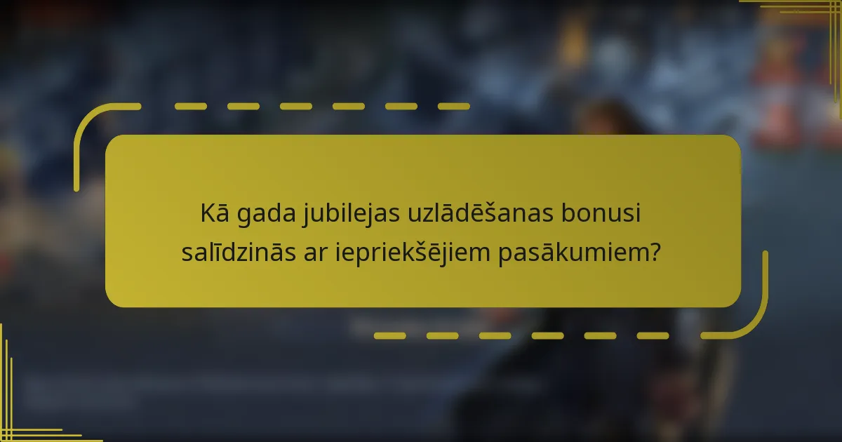 Kā gada jubilejas uzlādēšanas bonusi salīdzinās ar iepriekšējiem pasākumiem?