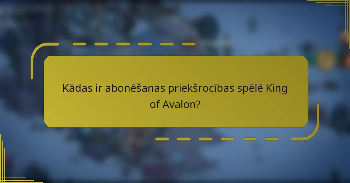 Kādas ir abonēšanas priekšrocības spēlē King of Avalon?