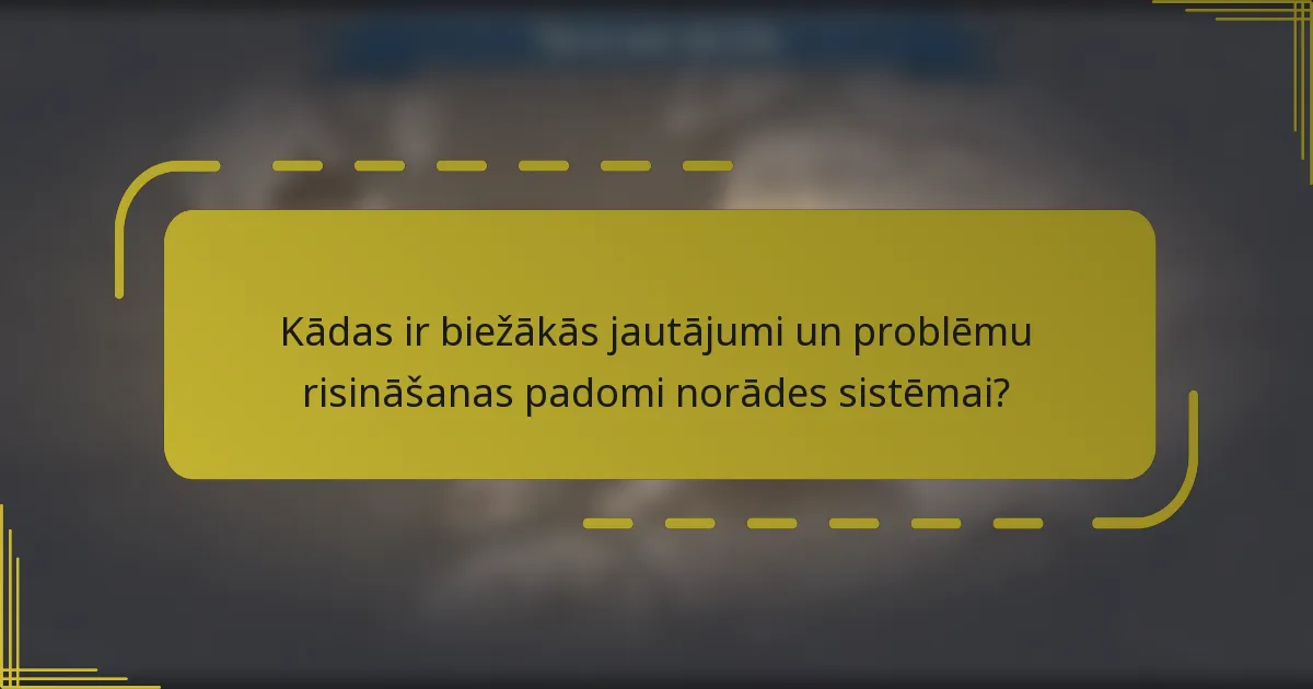 Kādas ir biežākās jautājumi un problēmu risināšanas padomi norādes sistēmai?