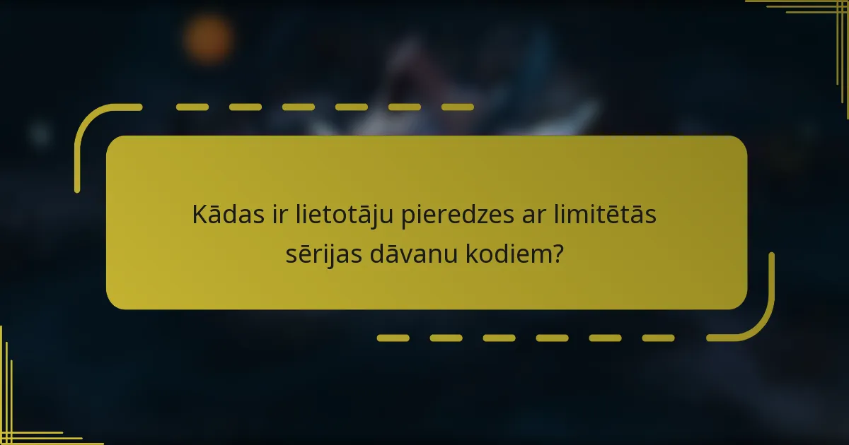Kādas ir lietotāju pieredzes ar limitētās sērijas dāvanu kodiem?