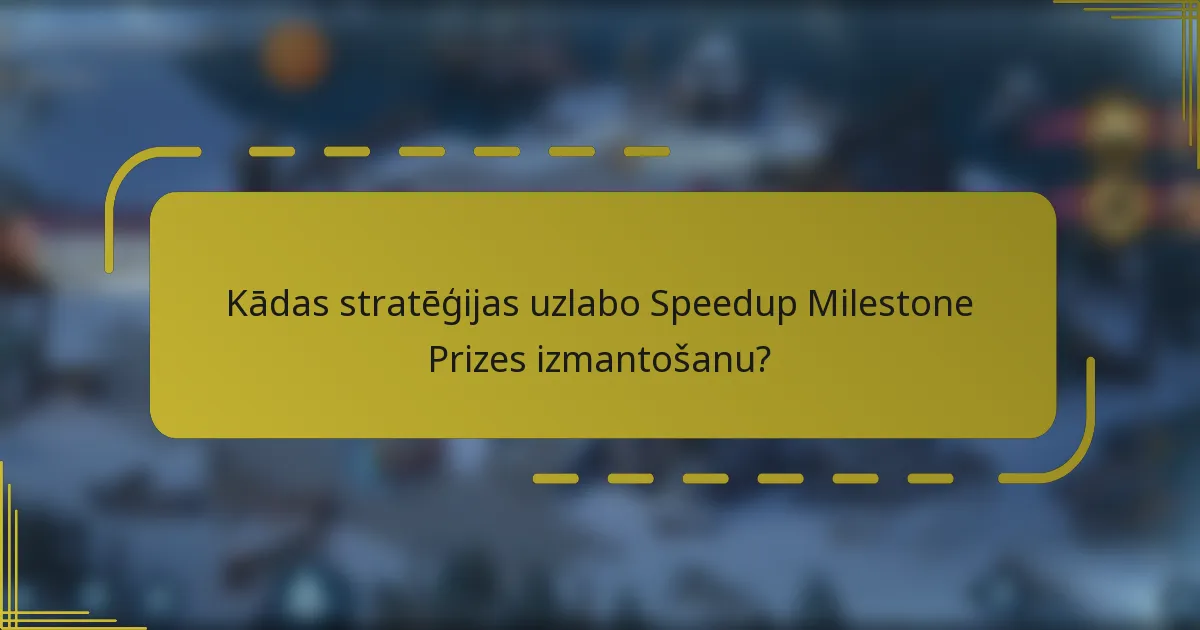 Kādas stratēģijas uzlabo Speedup Milestone Prizes izmantošanu?