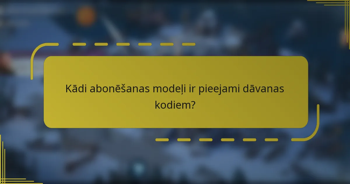 Kādi abonēšanas modeļi ir pieejami dāvanas kodiem?