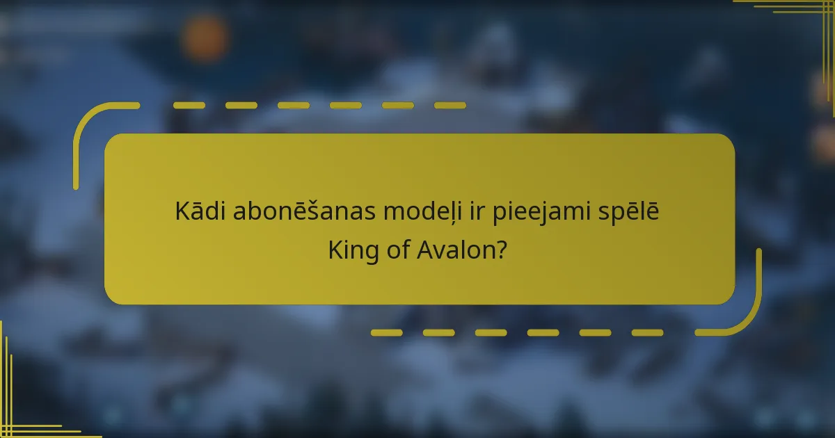 Kādi abonēšanas modeļi ir pieejami spēlē King of Avalon?