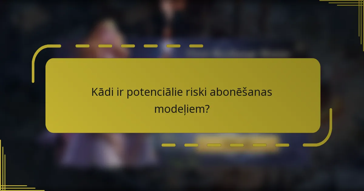 Kādi ir potenciālie riski abonēšanas modeļiem?