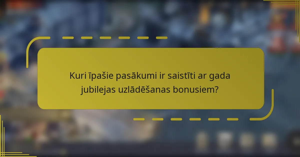 Kuri īpašie pasākumi ir saistīti ar gada jubilejas uzlādēšanas bonusiem?